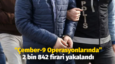 “Çember-9 Operasyonlarında” 2 bin 842 firari yakalandı