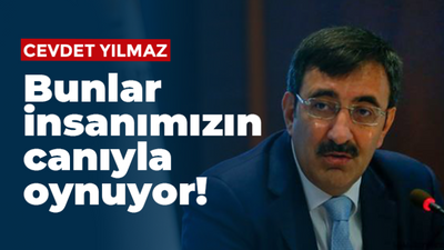 Cevdet Yılmaz: Bunlar insanımızın canıyla oynuyor!