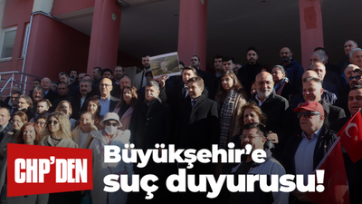 CHP’den Büyükşehir’e suç duyurusu!