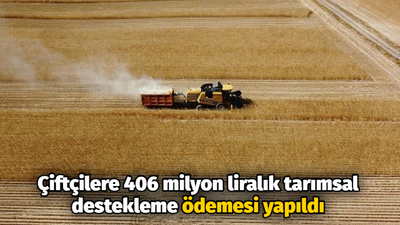 Çiftçilere 406 milyon liralık tarımsal destekleme ödemesi yapıldı