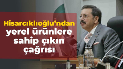 Hisarcıklıoğlu’ndan yerel ürünlere sahip çıkın çağrısı