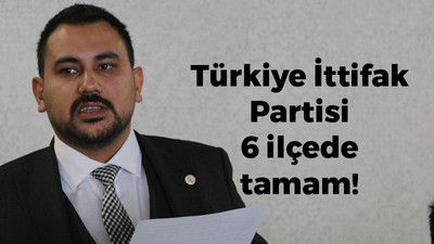 Türkiye İttifak Partisi 6 ilçede tamam!