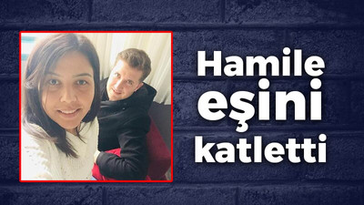 7 aylık hamile eşini öldürdü