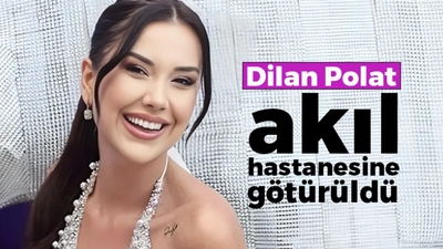 Dilan Polat akıl hastanesine götürüldü