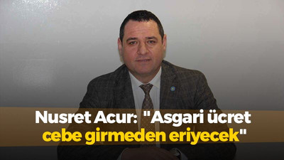 Nusret Acur "Bu asgari ücret cebe girmeden eriyecektir"