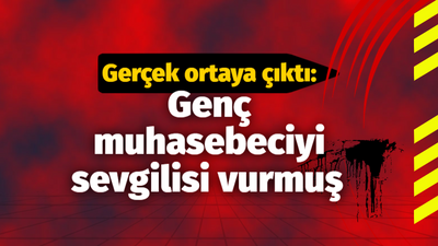 Gerçek ortaya çıktı: Genç muhasebeciyi sevgilisi vurmuş