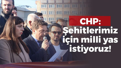 CHP: Şehitlerimiz için milli yas istiyoruz!