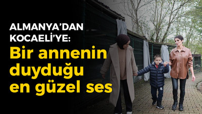 Almanya'da değil, Kocaeli'de oldu: Bir annenin duyduğu en güzel ses