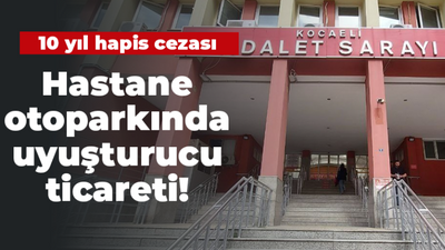 Hastane otoparkında uyuşturucu ticaretine 10 yıl hapis