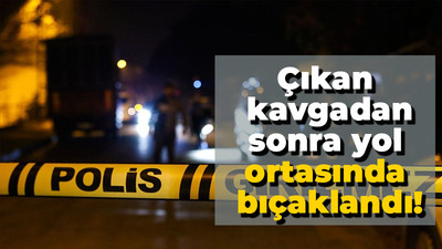 Çıkan kavgadan sonra yol ortasında bıçaklandı!