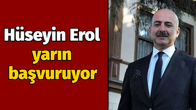 Hüseyin Erol yarın başvuruyor