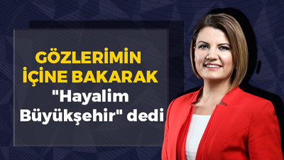 Hürriyet gözlerimin içine bakarak, “Hayalim Büyükşehir” dedi