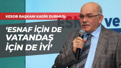 Kadir Durmuş: Esnaf için de vatandaş için de iyi