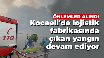 Kocaeli'de lojistik fabrikasında çıkan yangın devam ediyor