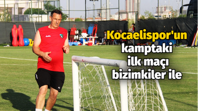 Kocaelispor'un kamptaki ilk maçı bizimkiler ile