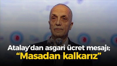 Atalay’dan asgari ücret mesajı; “Masadan kalkarız”