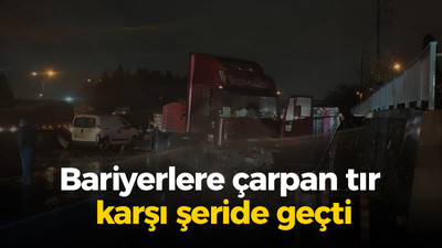 Bariyerlere çarpan tır karşı şeride geçti