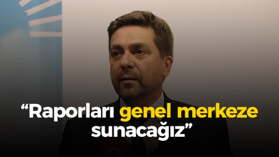 Bülent Sarı: Raporları genel merkeze sunacağız