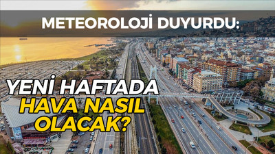 Meteoroloji duyurdu: Yeni haftada hava nasıl olacak?