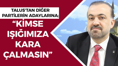 Talus’tan diğer partilerin adaylarına; “Kimse ışığımıza kara çalmasın”