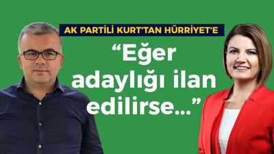 AK Partili Kurt'tan Hürriyet'e; “Eğer adaylığı ilan edilirse...”