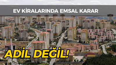 Ev kiralarında emsal karar: Adil değil!