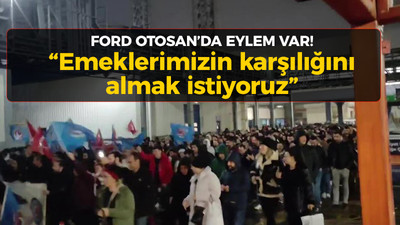 Ford Otosan'da eylem var! "Emeklerimizin karşılığını almak istiyoruz"