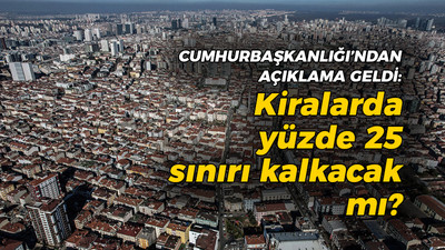 Cumhurbaşkanlığı'ndan açıklama geldi: Kirada yüzde 25 sınırı kalkıyor mu?