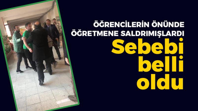 Öğrencilerin önünde öğretmenlere saldırmışlardı, sebebi belli oldu