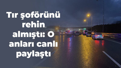 Tır şoförünü rehin almıştı: O anları canlı paylaştı