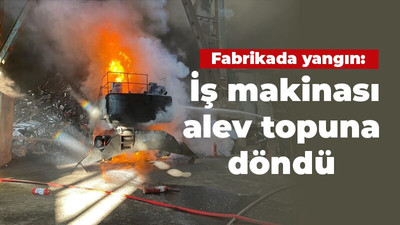 Fabrikada yangın: İş makinası alev topuna döndü