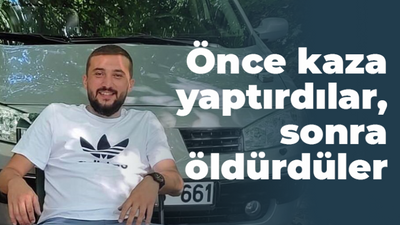 Önce kaza yaptırdılar, sonra öldürdüler