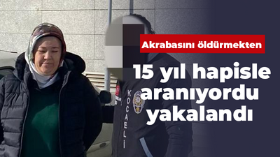 Akrabasını öldürmekten 15 yıl hapisle aranıyordu yakalandı