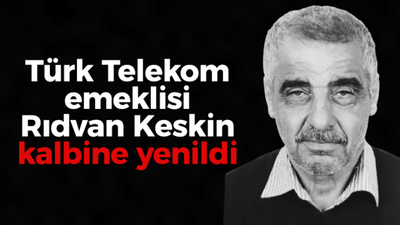 Türk Telekom emeklisi Rıdvan Keskin kalbine yenildi