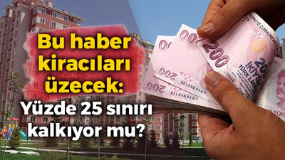 Bu haber kiracıları üzecek: Yüzde 25 sınırı kalkıyor mu?