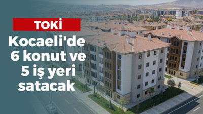 TOKİ Kocaeli'de 6 konut ve 5 iş yeri satacak! İşte detaylar