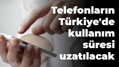 Yurtdışından satın alınan telefonların Türkiye'de kullanım süresi uzatılacak.