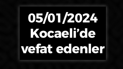 05/01/2024 Kocaeli'de vefat edenler