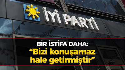 İYİ Parti'de bir istifa daha: Bizi konuşamaz hale getirmiştir