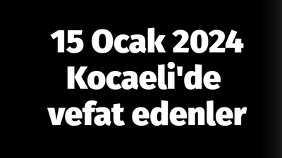 15 Ocak 2024 Kocaeli'de vefat edenler