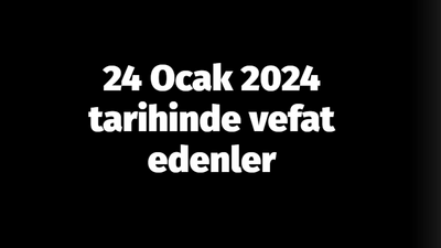 24 Ocak 2024 tarihinde vefat edenler