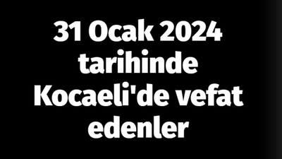 31 Ocak 2024 tarihinde Kocaeli'de vefat edenler