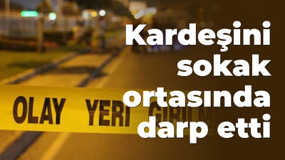 Kardeşini sokak ortasında darp etti