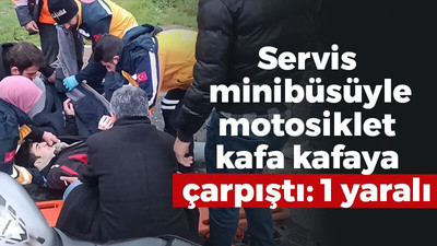 Servis minibüsüyle motosiklet kafa kafaya çarpıştı : 1 yaralı