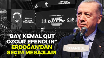 "BAY KEMAL OUT ÖZGÜR EFENDİ IN" Erdoğan’dan seçim mesajları