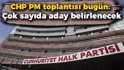 CHP PM toplantısı bugün: Çok sayıda aday belirlenecek