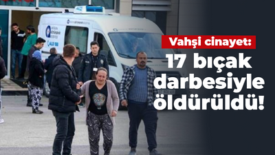 Vahşi cinayet: 17 bıçak darbesiyle öldürüldü!