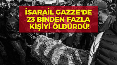 İsarail Gazze'de 23 binden fazla kişiyi öldürdü!