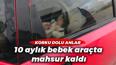 10 aylık bebek araçta mahsur kaldı