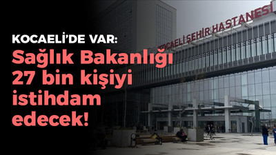 Kocaeli'de var: Sağlık Bakanlığı 27 bin kişiyi istihdam edecek!